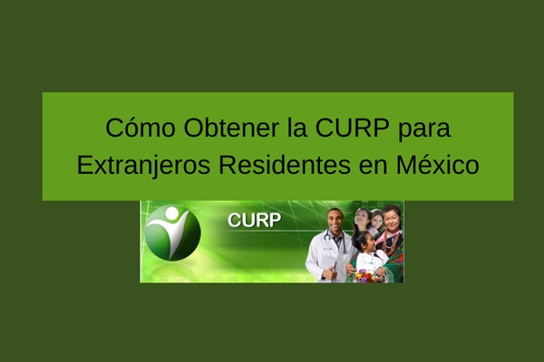 Cómo Obtener la CURP para Extranjeros Residentes en México: Guía Completa