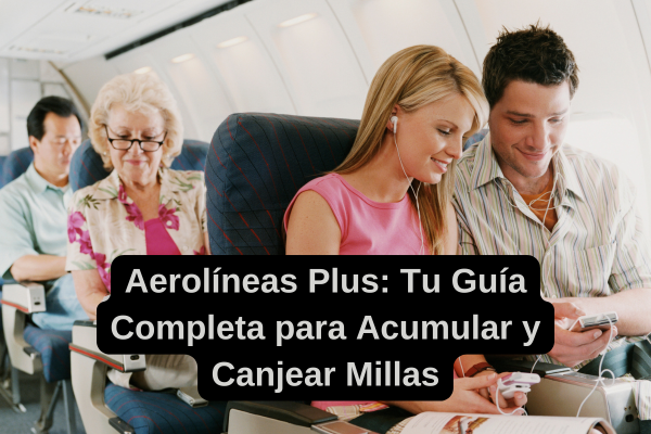 Aerolíneas Plus: Tu Guía Completa para Acumular y Canjear Millas